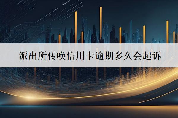 派出所傳喚信用卡逾期多久會起訴？被起訴怎么辦？