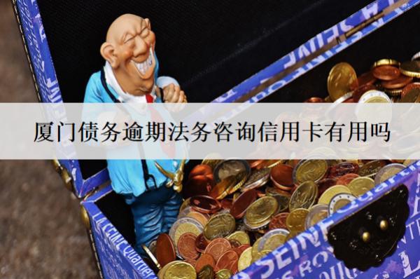 廈門債務(wù)逾期法務(wù)咨詢信用卡有用嗎？怎么收費(fèi)？