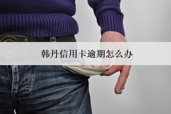 韓丹信用卡逾期怎么辦？有這些應(yīng)對(duì)辦法