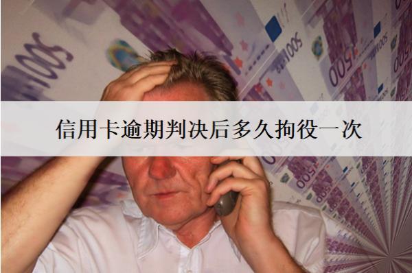 信用卡逾期判決后多久拘役一次？多久強(qiáng)制執(zhí)行？