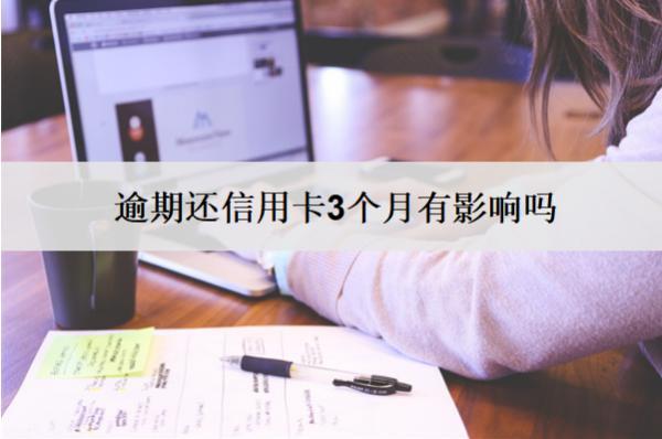 逾期還信用卡3個月有影響嗎？有影響怎么辦？
