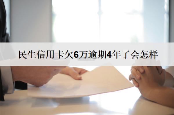民生信用卡欠6萬逾期4年了會怎樣？怎么辦？
