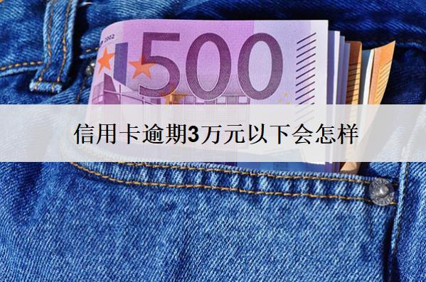 信用卡逾期3萬元以下會怎樣