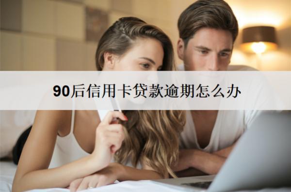 90后信用卡貸款逾期怎么辦？