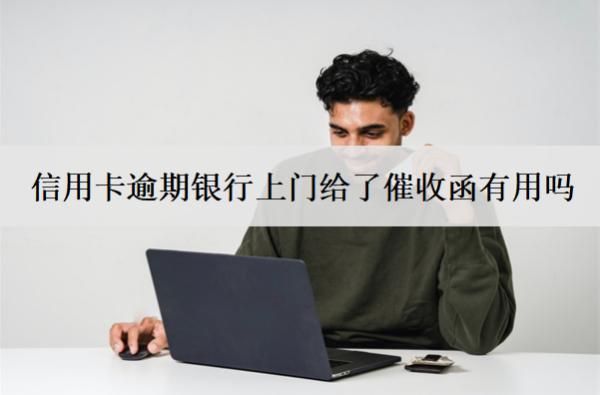 信用卡逾期銀行上門給了催收函有用嗎？怎么辦？
