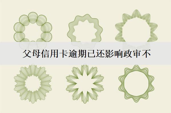 父母信用卡逾期已還影響政審不