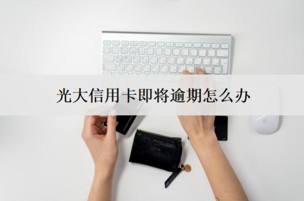 光大信用卡即將逾期怎么辦？逾期會(huì)怎么樣？