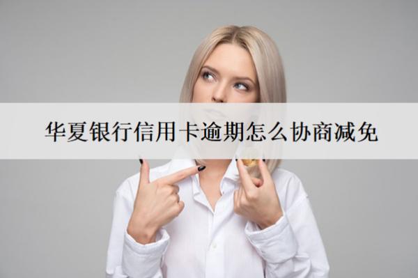 華夏銀行信用卡逾期怎么協(xié)商減免？