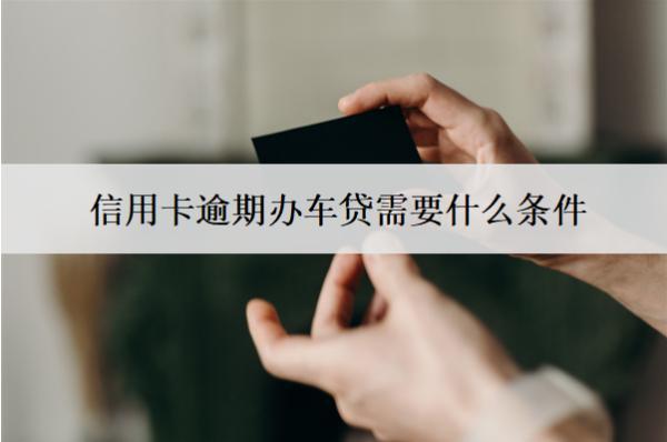 信用卡逾期辦車貸需要什么條件？