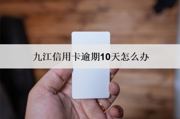 九江信用卡逾期10天怎么辦？3個辦法