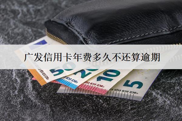 廣發(fā)信用卡年費多久不還算逾期？逾期會影響信用嗎？