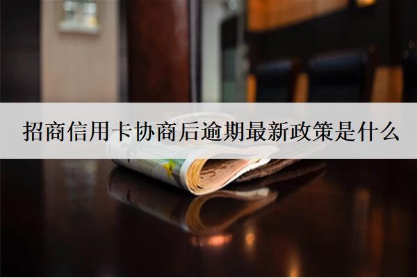 招商信用卡協(xié)商后逾期最新政策是什么？