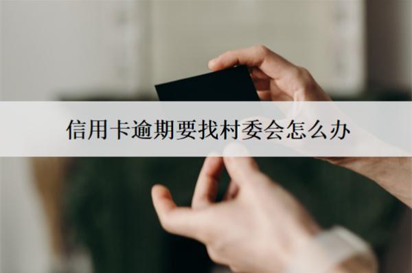 信用卡逾期要找村委會(huì)怎么辦？找村委會(huì)合法嗎？