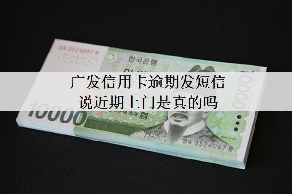 廣發(fā)信用卡逾期發(fā)短信說近期上門是真的嗎？上門怎么應(yīng)對(duì)？