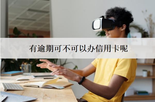 有逾期可不可以辦信用卡呢？怎么辦？