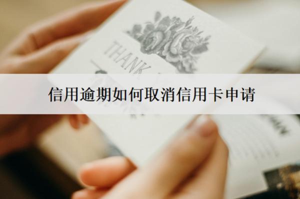 信用逾期如何取消信用卡申請？5個取消渠道