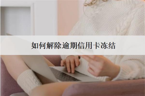 如何解除逾期信用卡凍結(jié)？解凍策略分享