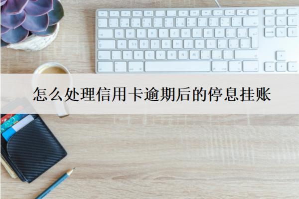 怎么處理信用卡逾期后的停息掛賬？