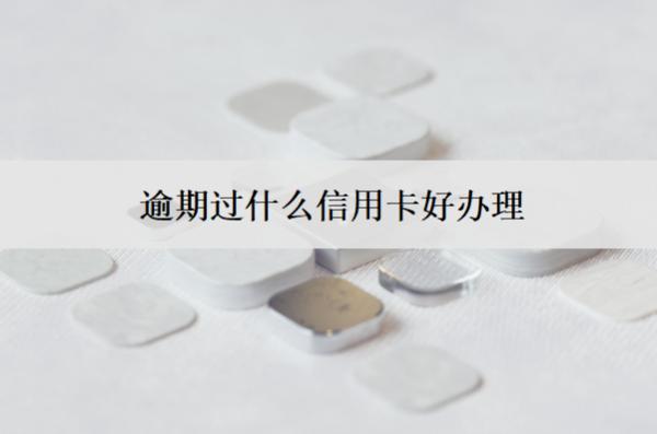 逾期過(guò)什么信用卡好辦理？有這3款
