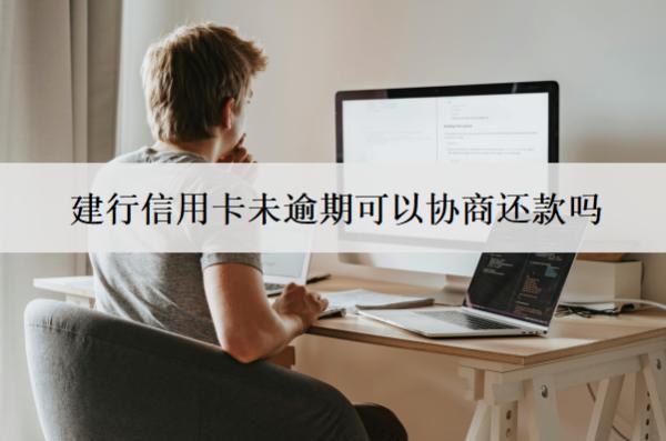 建行信用卡未逾期可以協商還款嗎？怎么協商還款？