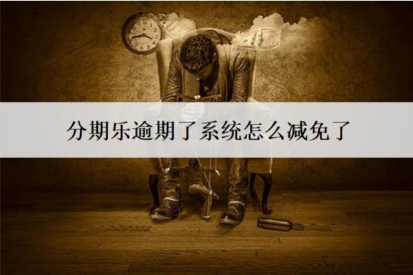 分期樂逾期了系統(tǒng)怎么減免了？減免了后會(huì)怎樣？