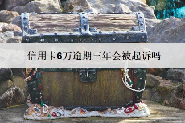 信用卡6萬逾期三年會(huì)被起訴嗎？被起訴怎么辦？