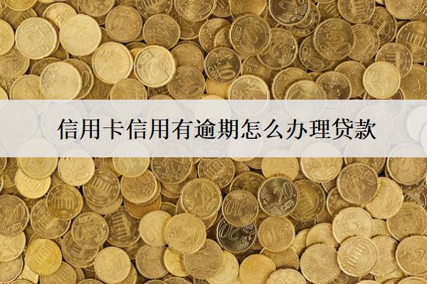 信用卡信用有逾期怎么辦理貸款？5種貸款方式