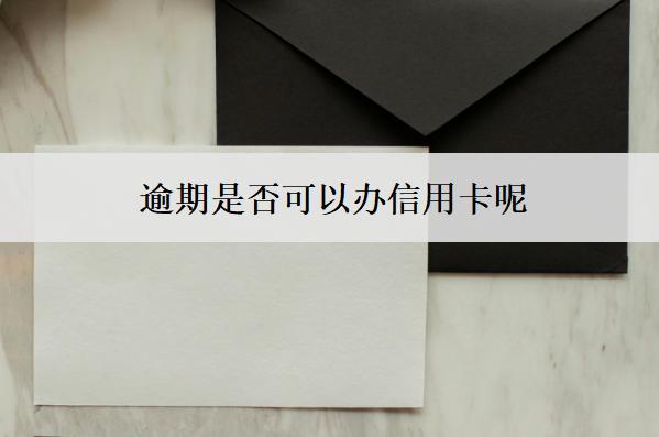 逾期是否可以辦信用卡呢？怎么辦信用卡？