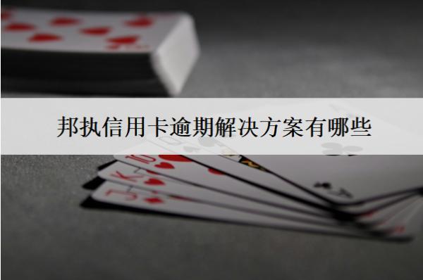 邦執(zhí)信用卡逾期解決方案有哪些？