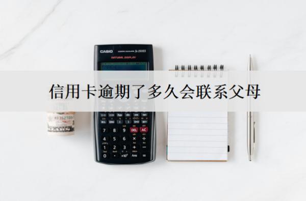 信用卡逾期了多久會(huì)聯(lián)系父母？聯(lián)系父母怎么辦？