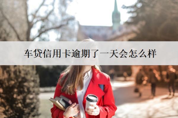 車貸信用卡逾期了一天會(huì)怎么樣？怎么補(bǔ)救？
