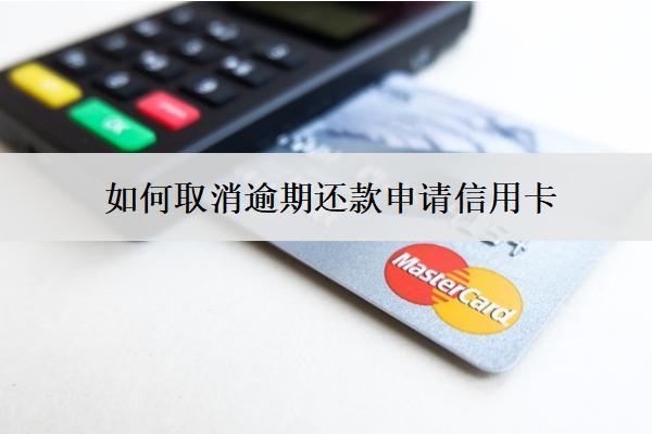 如何取消逾期還款申請(qǐng)信用卡？