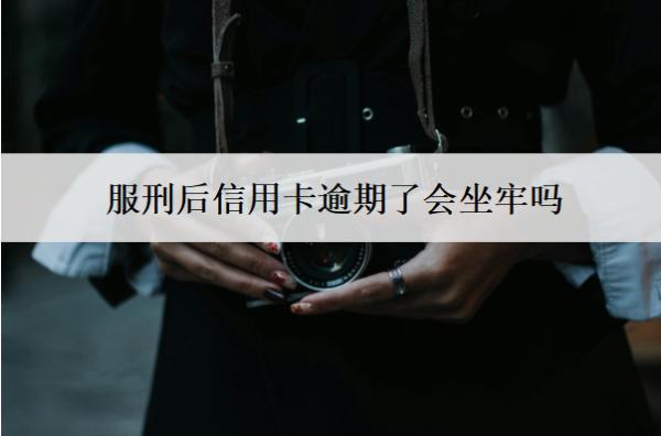 服刑后信用卡逾期了會坐牢嗎？