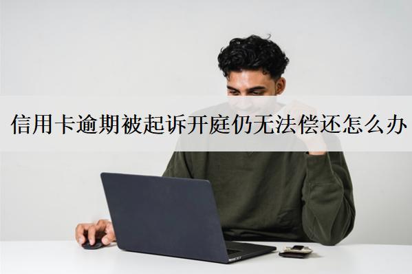 信用卡逾期被起訴開庭仍無法償還怎么辦？
