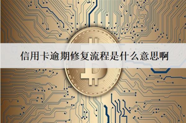 信用卡逾期修復(fù)流程是什么意思?。吭敿?xì)逾期修復(fù)流程介紹