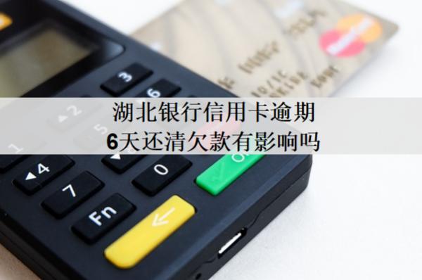 湖北銀行信用卡逾期6天還清欠款有影響嗎？還能用嗎？