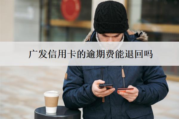 廣發(fā)信用卡的逾期費能退回嗎？怎么算？