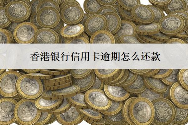 香港銀行信用卡逾期怎么還款？會怎么樣？