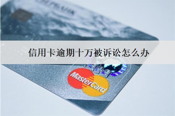 信用卡逾期十萬被訴訟怎么辦？