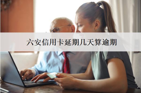 六安信用卡延期幾天算逾期？延期逾期會怎樣？