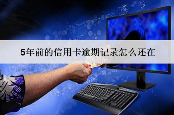 5年前的信用卡逾期記錄怎么還在？還在怎么辦？