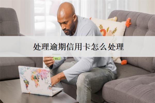處理逾期信用卡怎么處理？