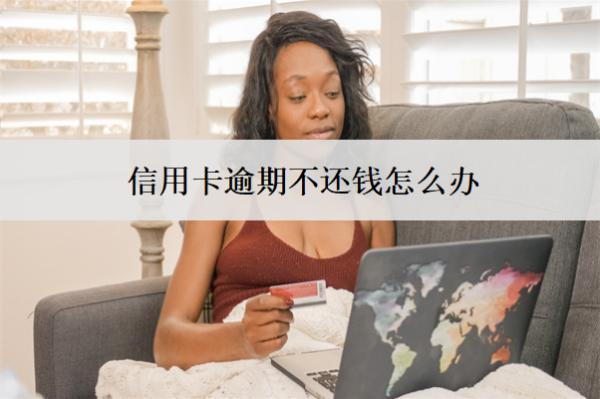 信用卡逾期不還錢怎么辦