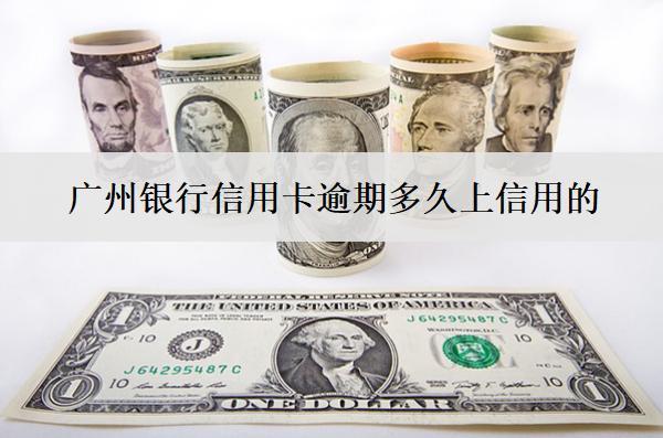 廣州銀行信用卡逾期多久上信用的？多久會真正上訴？