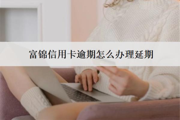 富錦信用卡逾期怎么辦理延期？5個處理步驟