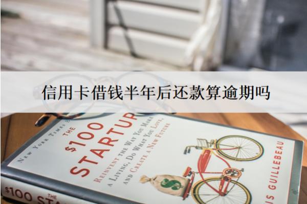 信用卡借錢半年后還款算逾期嗎？算逾期會(huì)怎樣？