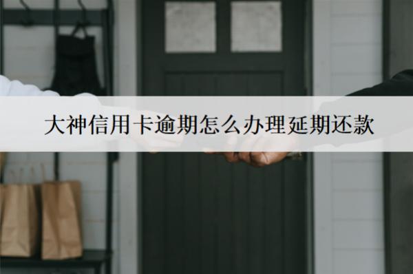 大神信用卡逾期怎么辦理延期還款？