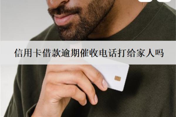 信用卡借款逾期催收電話打給家人嗎？