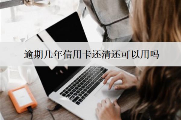逾期幾年信用卡還清還可以用嗎？還能貸款嗎？