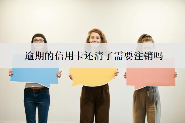 逾期的信用卡還清了需要注銷嗎？